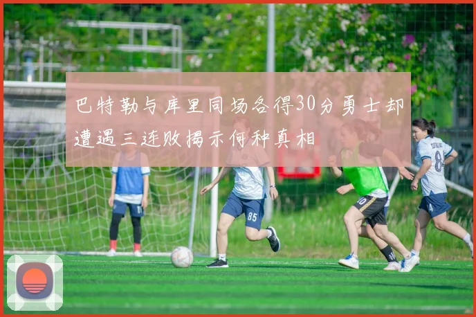 巴特勒与库里同场各得30分勇士却遭遇三连败揭示何种真相
