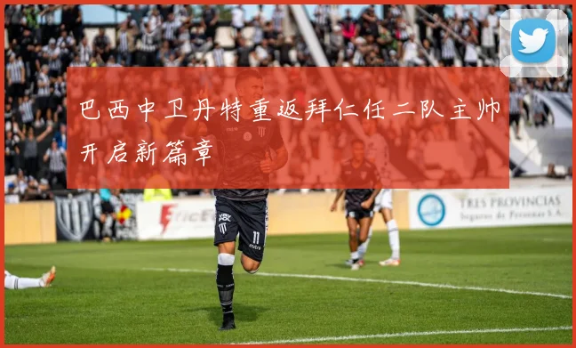 巴西中卫丹特重返拜仁任二队主帅开启新篇章