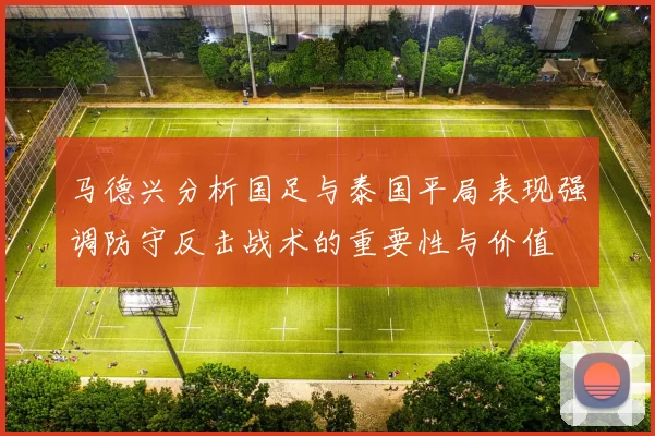 马德兴分析国足与泰国平局表现强调防守反击战术的重要性与价值