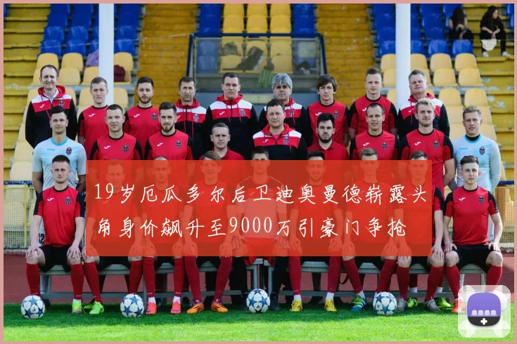 19岁厄瓜多尔后卫迪奥曼德崭露头角身价飙升至9000万引豪门争抢