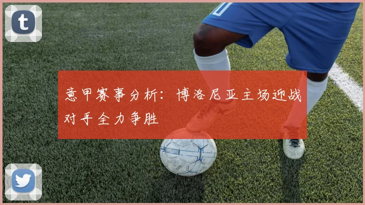 意甲赛事分析：博洛尼亚主场迎战对手全力争胜