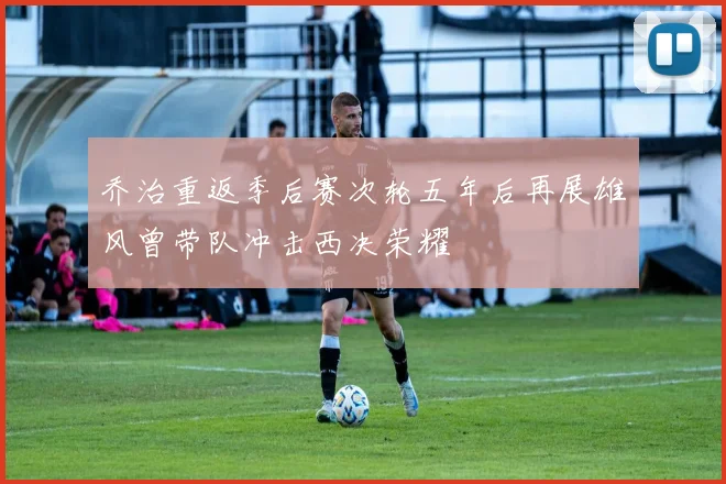 乔治重返季后赛次轮五年后再展雄风曾带队冲击西决荣耀