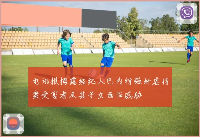 电讯报揭露经纪人巴内特强奸虐待案受害者及其子女面临威胁