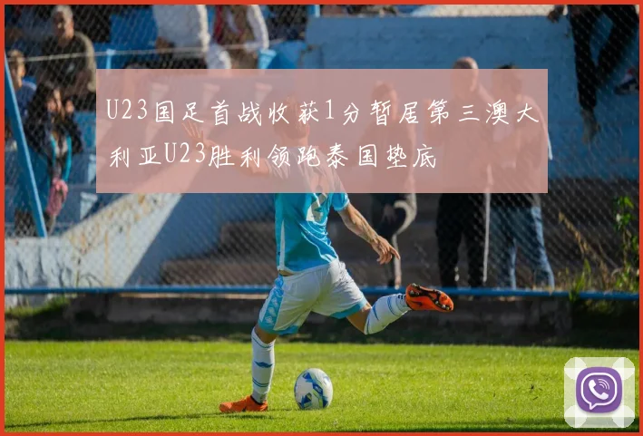 U23国足首战收获1分暂居第三澳大利亚U23胜利领跑泰国垫底