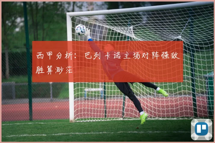 西甲分析：巴列卡诺主场对阵强敌胜算渺茫