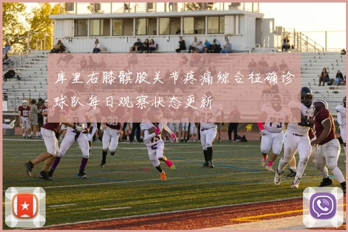 库里右膝髌股关节疼痛综合征确诊球队每日观察状态更新
