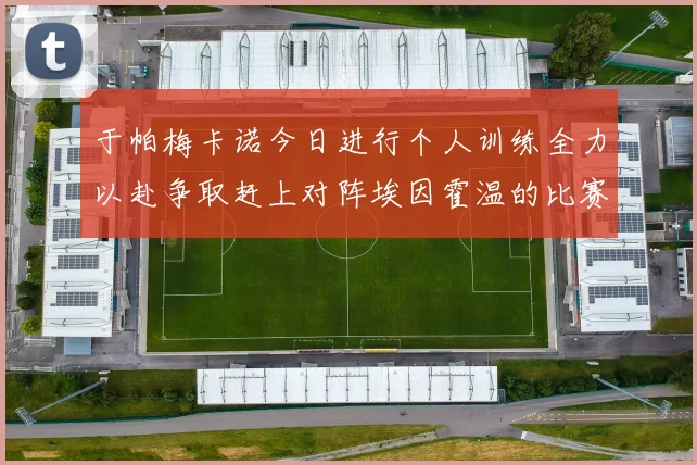 于帕梅卡诺今日进行个人训练全力以赴争取赶上对阵埃因霍温的比赛